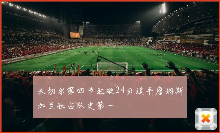 米切尔第四节狂砍24分追平詹姆斯加兰独占队史第一