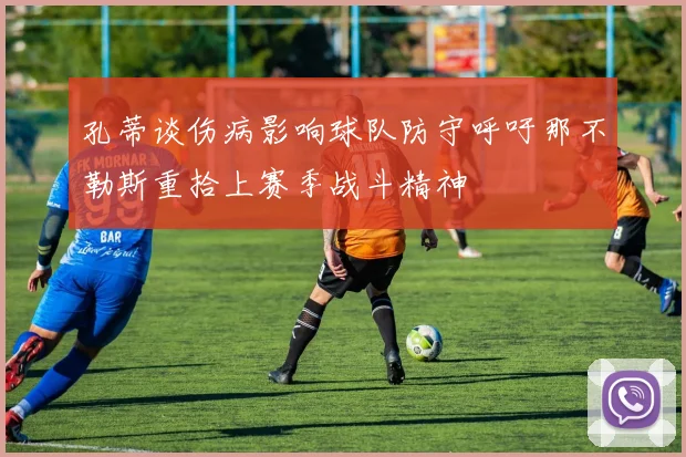 孔蒂谈伤病影响球队防守呼吁那不勒斯重拾上赛季战斗精神