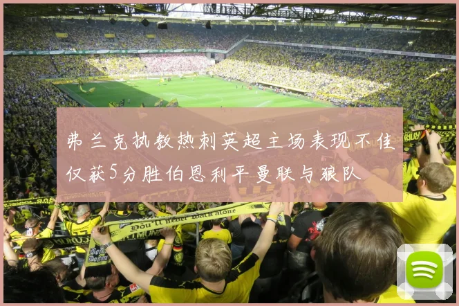 弗兰克执教热刺英超主场表现不佳仅获5分胜伯恩利平曼联与狼队