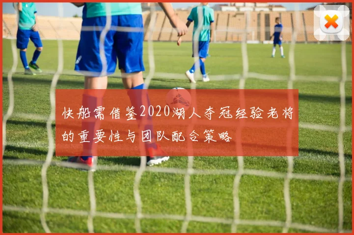 快船需借鉴2020湖人夺冠经验老将的重要性与团队配合策略