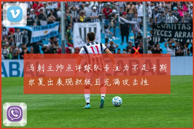 马刺主帅点评球队专注力不足卡斯尔复出表现积极且充满攻击性