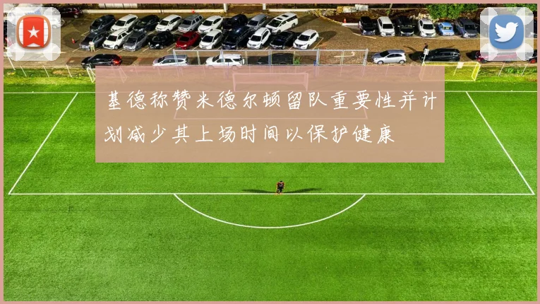 基德称赞米德尔顿留队重要性并计划减少其上场时间以保护健康