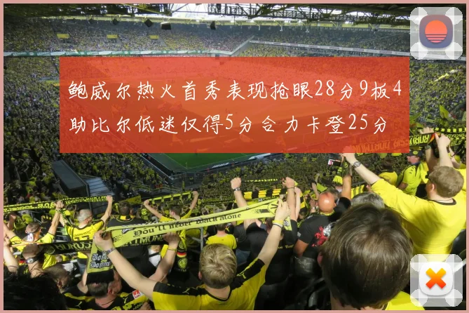 鲍威尔热火首秀表现抢眼28分9板4助比尔低迷仅得5分合力卡登25分