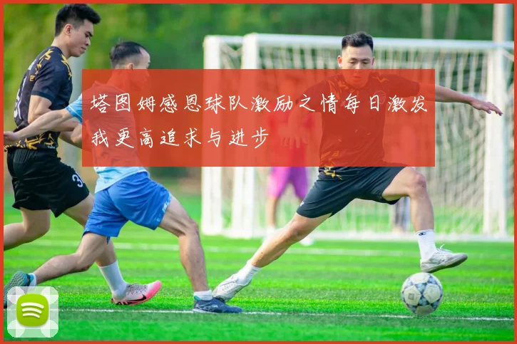 塔图姆感恩球队激励之情每日激发我更高追求与进步