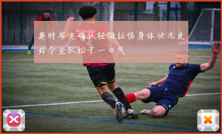 奥特布克确认轻微拉伤身体状况良好令全队松了一口气