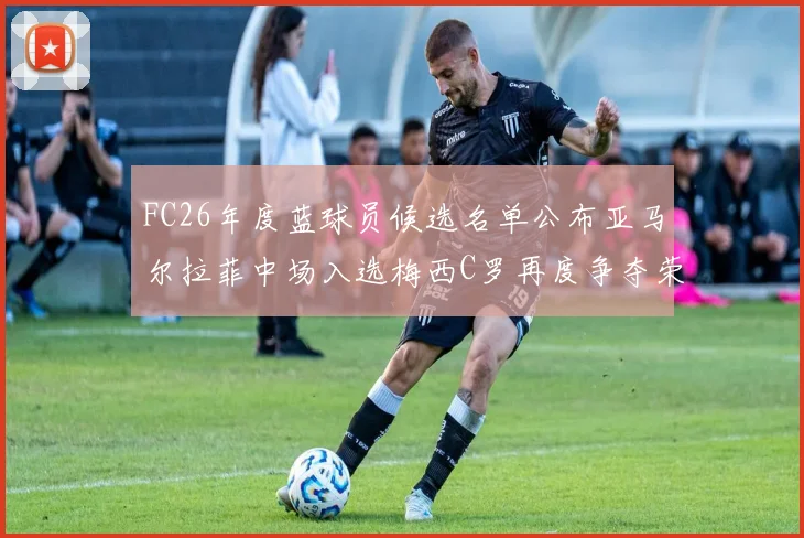 FC26年度蓝球员候选名单公布亚马尔拉菲中场入选梅西C罗再度争夺荣誉