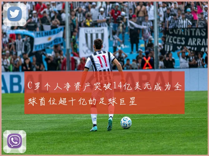 C罗个人净资产突破14亿美元成为全球首位超十亿的足球巨星