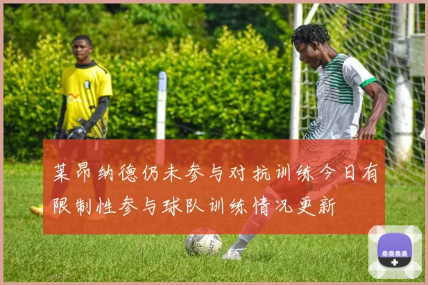 莱昂纳德仍未参与对抗训练今日有限制性参与球队训练情况更新