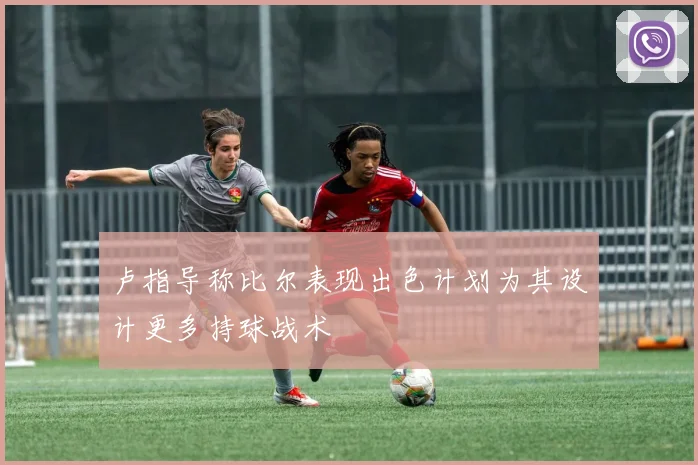 卢指导称比尔表现出色计划为其设计更多持球战术