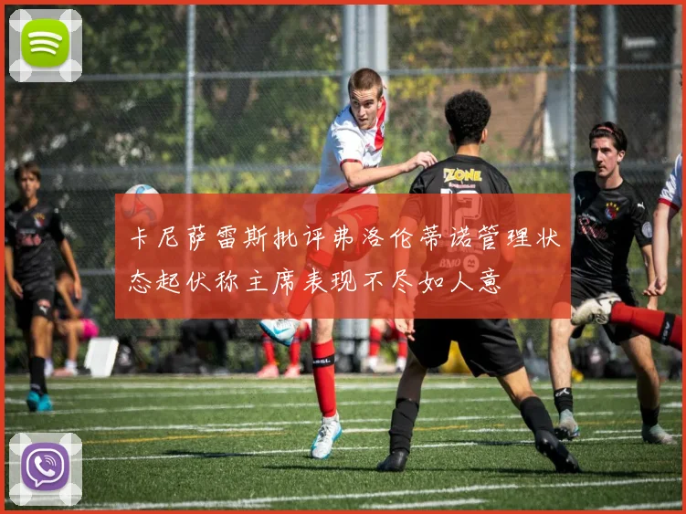卡尼萨雷斯批评弗洛伦蒂诺管理状态起伏称主席表现不尽如人意