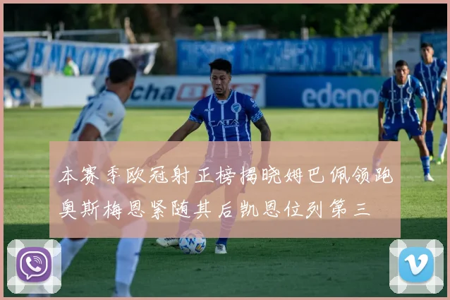 本赛季欧冠射正榜揭晓姆巴佩领跑奥斯梅恩紧随其后凯恩位列第三