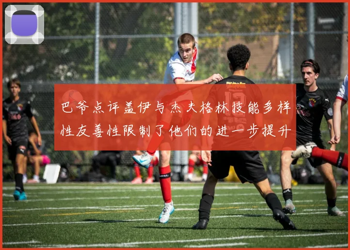 巴爷点评盖伊与杰夫格林技能多样性友善性限制了他们的进一步提升