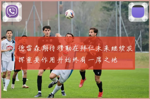 德雷森期待穆勒在拜仁未来继续发挥重要作用并始终有一席之地