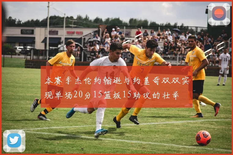 本赛季杰伦约翰逊与约基奇双双实现单场20分15篮板15助攻的壮举