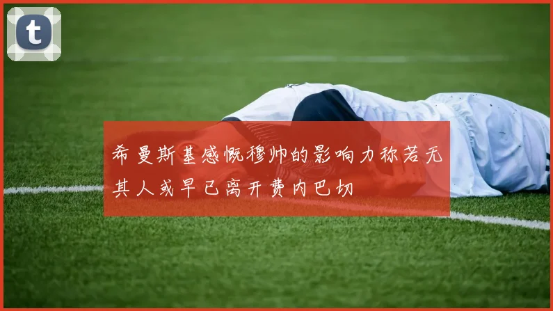 希曼斯基感慨穆帅的影响力称若无其人或早已离开费内巴切