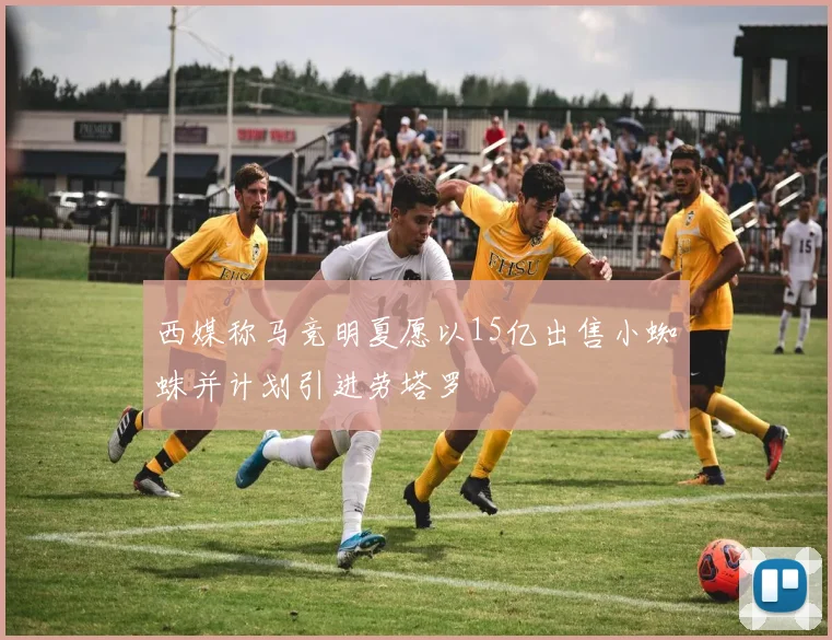 西媒称马竞明夏愿以15亿出售小蜘蛛并计划引进劳塔罗