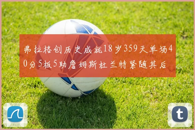 弗拉格创历史成就18岁359天单场40分5板5助詹姆斯杜兰特紧随其后
