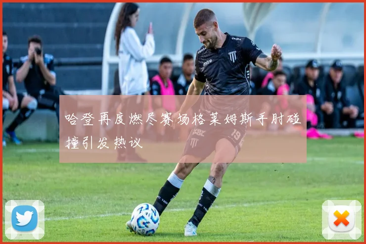 哈登再度燃尽赛场格莱姆斯手肘碰撞引发热议