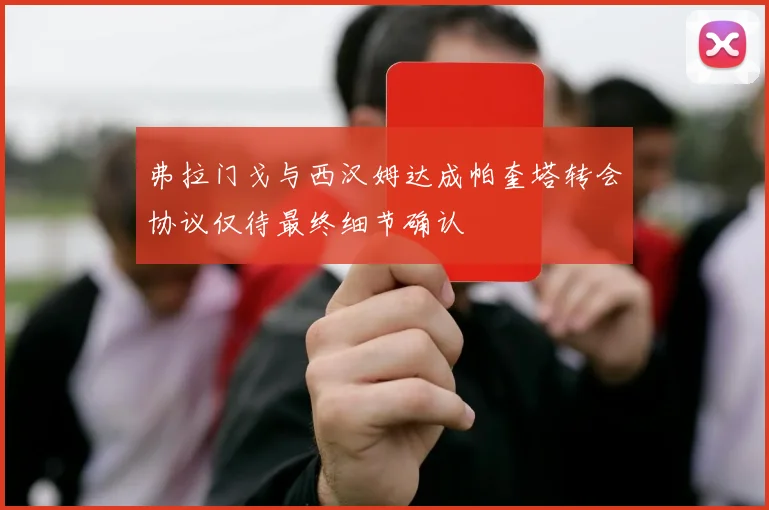 弗拉门戈与西汉姆达成帕奎塔转会协议仅待最终细节确认