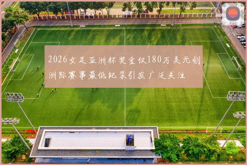 2026女足亚洲杯奖金仅180万美元创洲际赛事最低纪录引发广泛关注