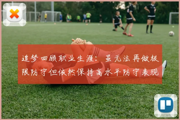 追梦回顾职业生涯：虽无法再做极限防守但依然保持高水平防守表现
