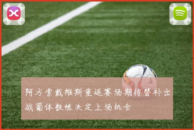 阿方索戴维斯重返赛场期待替补出战葡体教练决定上场机会