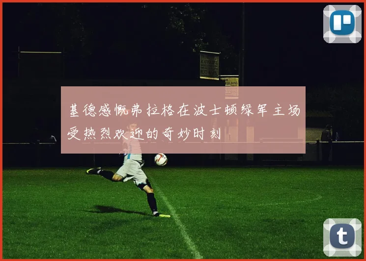 基德感慨弗拉格在波士顿绿军主场受热烈欢迎的奇妙时刻